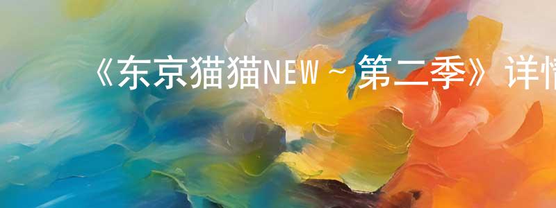 ﻿曹玉银的网络影视资源,﻿《东京猫猫NEW～第二季》详情介绍_东京猫猫NEW～第二季已完结在线观看_东京猫猫NEW～第二季迅雷下载_日漫